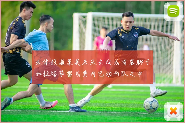 米体报道莱奥未来去向或将落脚于加拉塔萨雷或费内巴切两队之中