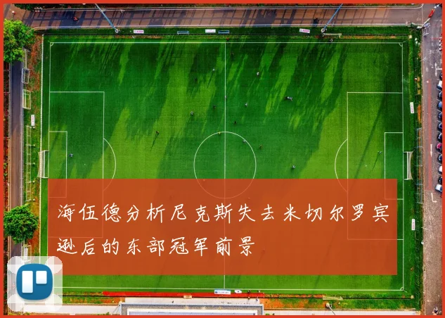 海伍德分析尼克斯失去米切尔罗宾逊后的东部冠军前景